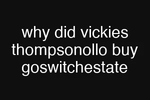 why did vickies thompsonollo buy goswitchestate
